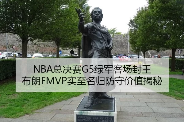 NBA总决赛G5绿军客场封王 布朗FMVP实至名归防守价值揭秘