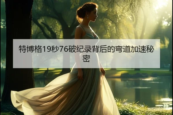 特博格19秒76破纪录背后的弯道加速秘密