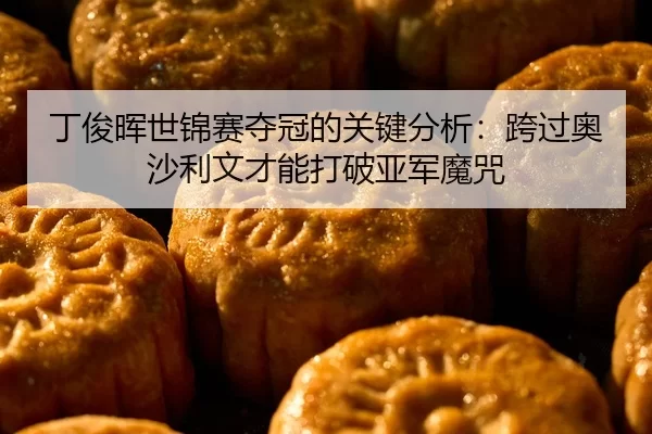丁俊晖世锦赛夺冠的关键分析：跨过奥沙利文才能打破亚军魔咒